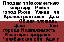 Продам трёхкомнатную квартиру › Район ­ город Ржев › Улица ­ ул. Краностроителей › Дом ­ 22/38 › Общая площадь ­ 66 › Цена ­ 2 200 000 - Все города Недвижимость » Квартиры продажа   . Челябинская обл.,Аша г.